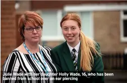  ??  ?? Julie Wade with her daughter Holly Wade, 16, who has been banned from school over an ear piercing