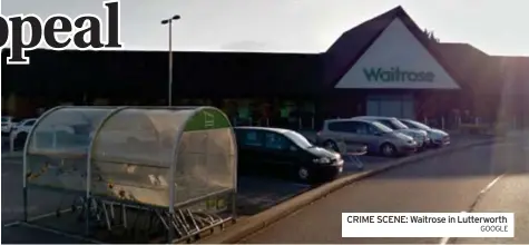  ?? CRIME SCENE: Waitrose in Lutterwort­h GOOGLE ??