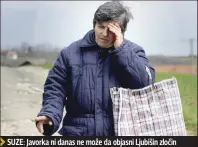  ??  ?? SUZE: Javorka ni danas ne može da objasni Ljubišin zločin