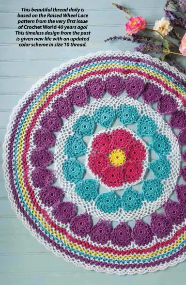  ??  ?? This beautiful thread doily is based on the Raised Wheel Lace pattern from the very first issue of Crochet World 40 years ago! This timeless design from the past is given new life with an updated color scheme in size 10 thread.