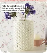  ??  ?? Take the brain strain out of knitted lace by having all the essential tools to hand