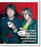  ?? ?? Mick Jagger
and David Bowie needed security during
a threesome!