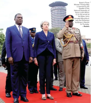  ?? — Reuters ?? Britain’s Prime Minister Theresa May is received by the Speaker of the National Assembly of Kenya Justin Muturi (L) as she arrives at the Mzee Jomo Kenyatta Mausoleum near the Parliament buildings in Nairobi on Thursday.