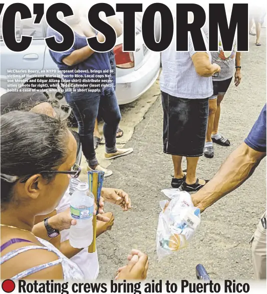  ??  ?? McCharles Bouzy, an NYPD sergeant (above), brings aid to victims of Hurricane Maria in Puerto Rico. Local cops Nelson Montes and Edgar Alizea (blue shirt) distribute necessitie­s (photo far right), while Todd Callender (inset right) hoists a case of...