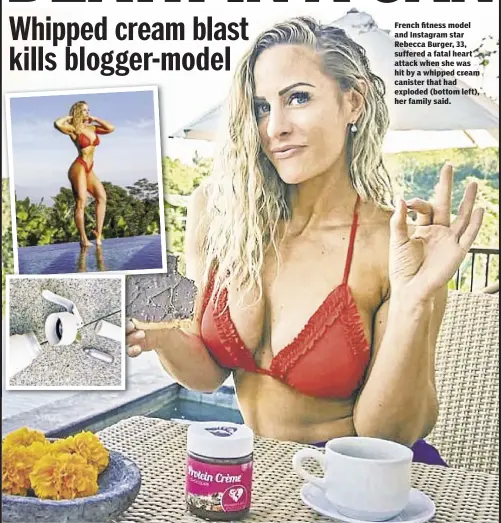  ??  ?? French fitness model and Instagram star Rebecca Burger, 33, suffered a fatal heart attack when she was hit by a whipped cream canister that had exploded (bottom left), her family said.