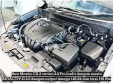  ?? ?? New Mazda CX-3 varian 2.0 Pro hadir dengan mesin SKYACTIV-G 2.0 dengan output tenaga 146 dk dan torsi 195 Nm