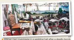  ??  ?? Afghan men investigat­e in a wedding hall after a deadly bomb blast in Kabul yesterday.