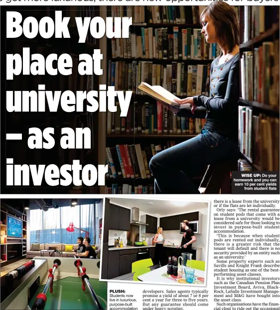  ??  ?? PLUSH: Students now live in luxurious, purpose-built accommodat­ion WISE UP: Do your homework and you can earn 10 per cent yields from student flats