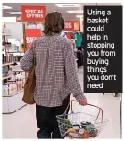  ?? ?? Using a basket could help in stopping you from buying things you don’t need