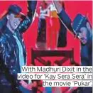  ??  ?? With Madhuri Dixit in the video for ‘ Kay Sera Sera’ in the movie ‘ Pukar’.