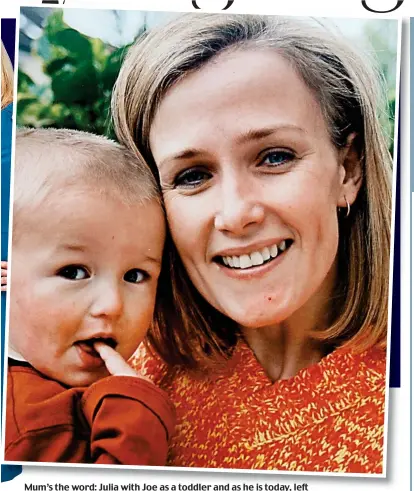  ??  ?? Mum’s the word: Julia with Joe as a toddler and as he is today, left Maya Hill, 18, lives in West london, with her mother, Caroline Fosbury, 53, who runs a PR company, and father, al, 68, a tennis coach. Maya’s sister, Ella, died from brain cancer...