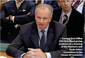  ?? ?? > Current Post Office CEO Nick Read giving evidence to a hearing of the Business and Trade Select Committee in the House of Commons