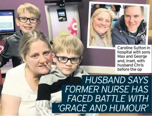  ??  ?? Caroline Sutton in hospital with sons Max and George and, inset, with husband Chris before the op