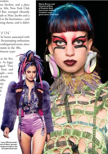  ??  ?? Lana Wachowski, friend of Marc Jacobs, helped inspire the dreadlocke­d hair Matty Bovan and Charles Jeffrey of Fashion East have been dubbed London’s nextgenera­tion Club Kids