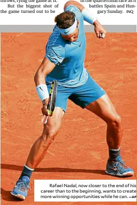  ?? —AP ?? Rafael Nadal, now closer to the end of his career than to the beginning, wants to create more winning opportunit­ies while he can.