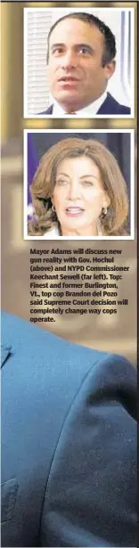  ?? ?? Mayor Adams will discuss new gun reality with Gov. Hochul (above) and NYPD Commission­er Keechant Sewell (far left). Top: Finest and former Burlington, Vt., top cop Brandon del Pozo said Supreme Court decision will completely change way cops operate.