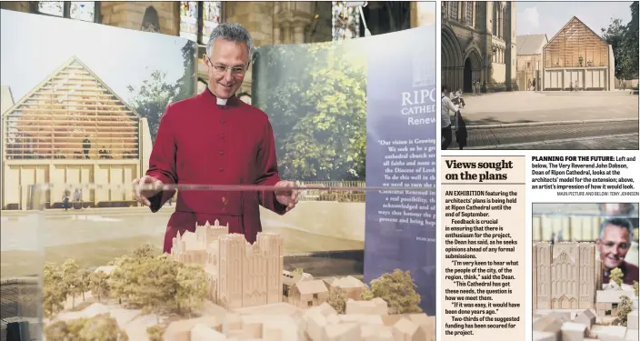 ?? MAIN PICTURE AND BELOW: TONY JOHNSON ?? PLANNING FOR THE FUTURE: Left and below, The Very Reverend John Dobson, Dean of Ripon Cathedral, looks at the architects’ model for the extension; above, an artist’s impression of how it would look.