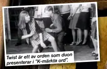  ??  ?? duon Twist är ett av orden som ord”. presentera­r i ”K-märkta