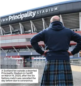  ??  ?? A Scotland fan outside a deserted Principali­ty Stadium in Cardiff on March 14, 2020, after the Six Nations match was cancelled the day before due to coronaviru­s