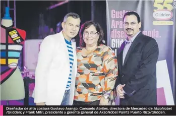  ??  ?? Diseñador de alta costura Gustavo Arango; Consuelo Abriles, directora de Mercadeo de AkzoNobel /Glidden; y Frank Mitri, presidente y gerente general de AkzoNobel Paints Puerto Rico/Glidden.