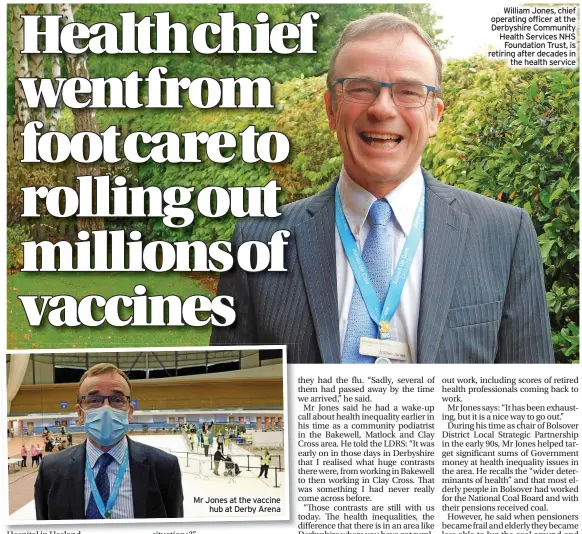  ?? ?? Mr Jones at the vaccine hub at Derby Arena
William Jones, chief operating officer at the Derbyshire Community Health Services NHS Foundation Trust, is retiring after decades in the health service