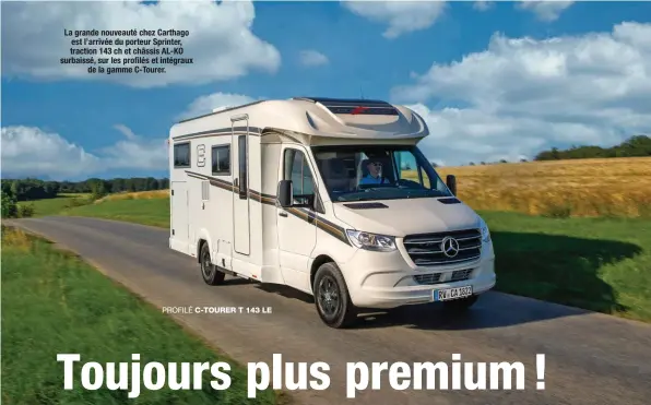  ??  ?? La grande nouveauté chez Carthago est l’arrivée du porteur Sprinter, traction 143 ch et châssis AL-KO surbaissé, sur les profilés et intégraux de la gamme C-Tourer.