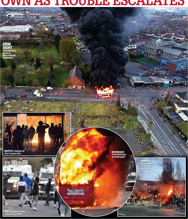  ??  ?? GRIM SIGHT Hijacked bus burns in West Belfast yesterday
IDIOTIC Clashes at city’s peace line
RECKLESS Youths attack the PSNI
DISGRACE Translink bus is destroyed
UNREST Wreckage of the bus last night