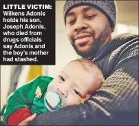  ?? ?? LITTLE VICTIM: Wilkens Adonis holds his son, Joseph Adonis, who died from drugs officials say Adonis and the boy’s mother had stashed.