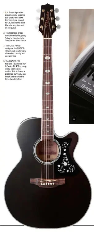  ??  ?? 1 & 4. The oval pearloid inlays become larger in size the further down the ’board you go and, for us, they’re the most Marmite appointmen­t on the guitar 2. The rosewood bridge complement­s the glossy ‘bling’ of this electro’s Transparen­t Black finish 3....