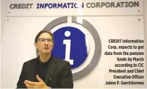  ??  ?? CREDIT Informatio­n Corp. expects to get data from the pension funds by March according to CIC President and Chief Executive Officer Jaime P. Garchitore­na