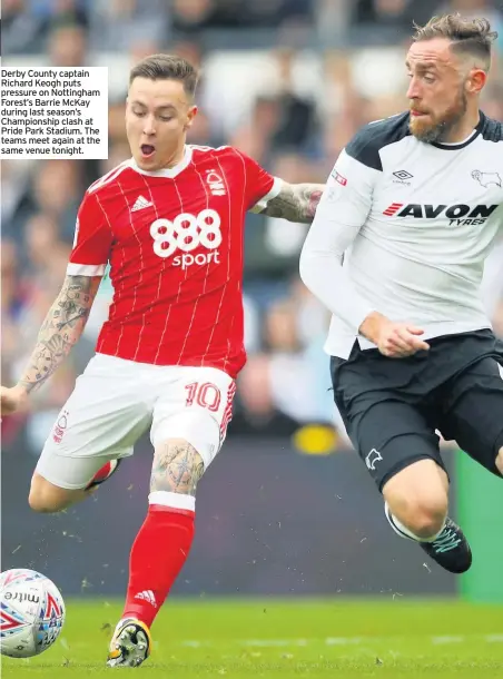  ??  ?? Derby County captain Richard Keogh puts pressure on Nottingham Forest’s Barrie McKay during last season’s Championsh­ip clash at Pride Park Stadium. The teams meet again at the same venue tonight.