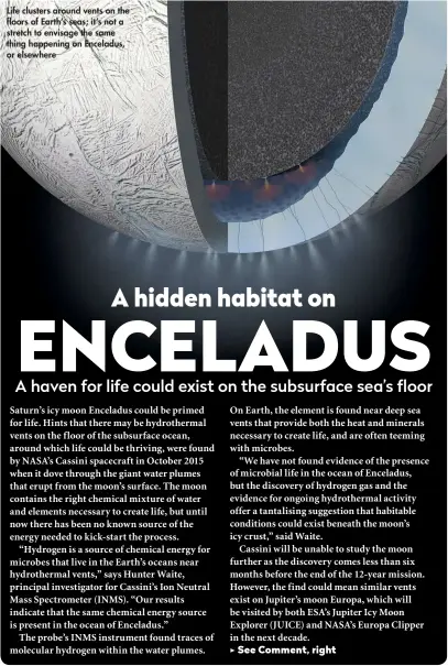  ??  ?? Life clusters around vents on the floors of Earth’s seas; it’s not a stretch to envisage the same thing happening on Enceladus, or elsewhere