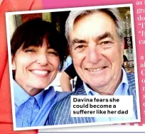  ??  ?? Davina fears she could become a sufferer like her dad