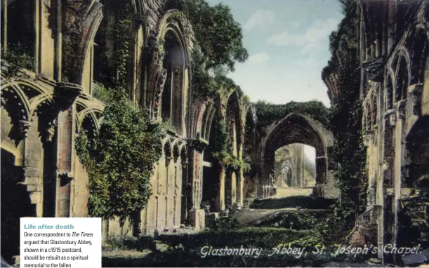  ??  ?? Life after death
One correspond­ent to 6JG|6KOGU argued that Glastonbur­y Abbey, shown in a c1915 postcard, should be rebuilt as a spiritual memorial to the fallen