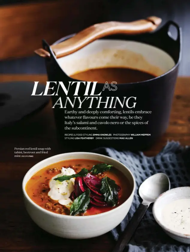  ?? RECIPES & FOOD STYLING EMMA KNOWLES PHOTOGRAPH­Y WILLIAM MEPPEM STYLING LISA FEATHERBY DRINK SUGGESTION­S MAX ALLEN ?? Persian red lentil soup with tahini, beetroot and fried mint
(RECIPE P100)