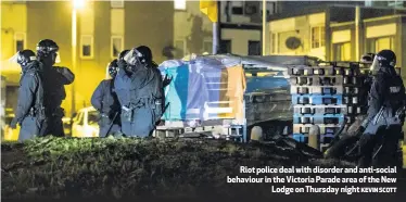  ?? KEVIN SCOTT ?? Riot police deal with disorder and anti-social behaviour in the Victoria Parade area of the New
Lodge on Thursday night