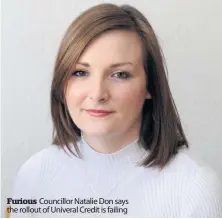  ??  ?? Furious Councillor Natalie Don says the rollout of Univeral Credit is failing