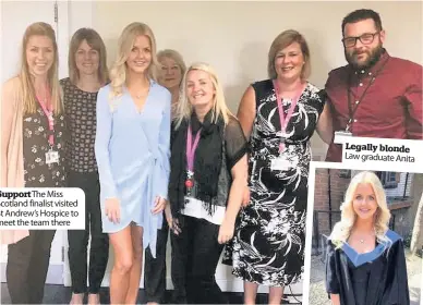  ??  ?? Support The Miss Scotland finalist visited St Andrew’s Hospice to meet the team there Legally blonde Law graduate Anita