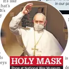  ??  ?? HOLY MASK Pope at National Wax Museum