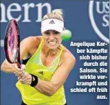  ??  ?? Angelique Kerber kämpfte sich bisher
durch die Saison. Sie wirkte verkrampft und schied oft früh
aus.