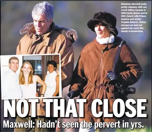  ??  ?? Ghislaine Maxwell looks pretty chummy with sex crook Jeffrey Epstein in 2000 (main photo) and in 2001 (inset) with Prince Andrew and victim Virginia Roberts. Below, charges are laid out against her early this month in Manhattan.