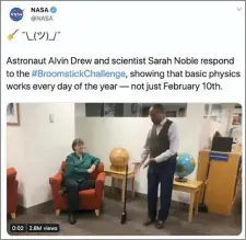  ?? NASA — TWITTER VIA AP ?? In this screenshot from NASA’s Twitter account that was posted on Tuesday, Feb. 11, 2020, astronaut Alvin Drew and scientist Sara Noble demonstrat­e that a broom will stand up any day of the year, debunking the myth that the physics behind the simple trick only works on Feb. 10.