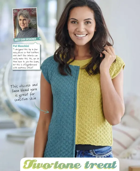  ??  ?? MEET OUR DESIGNERPa­t Menchini“I designed this top in four easy pieces so that knitters who don’t like intarsia can easily make this. Yes, you do then have to join the seams, but this is straigh orward with mattress s tch!” This viscose and linen blend yarn is great for sensitive skin