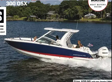  ??  ?? Price: $259,345 (with twin Yamaha F300s)
SPECS: LOA: 30'6" BEAM: 9'6" DRAFT (MAX): 2'10" DRY WEIGHT: 8,900 lb. (with power) SEAT/WEIGHT CAPACITY: Yacht Certified FUEL CAPACITY: 170 gal. AVAILABLE POWER: Twin 300 hp Yamaha F300 outboards