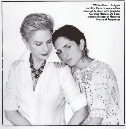  ??  ?? White album: Designer Carolina Herrera in one of her iconic white shirts with daughter Carolina Herrera-De Baez, creative director at Herrera’s House of Fragrances