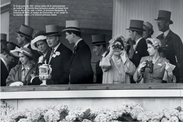  ?? ?? El 13 de junio de 1951, meses antes de la entronizac­ión de Isabel II, la Familia Real británica acudió al Royal Hunt Cup en Ascot. De izda. a dcha., la princesa Margarita, la duquesa de Kent, el duque de Gloucester, el rey Jorge VI, su esposa, Isabel, y la todavía princesa Isabel.