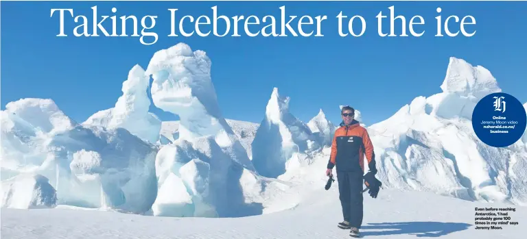  ?? Online Jeremy Moon video nzherald.co.nz/business ?? Even before reaching Antarctica, ‘ I had probably gone 100 times in my mind’ says Jeremy Moon.