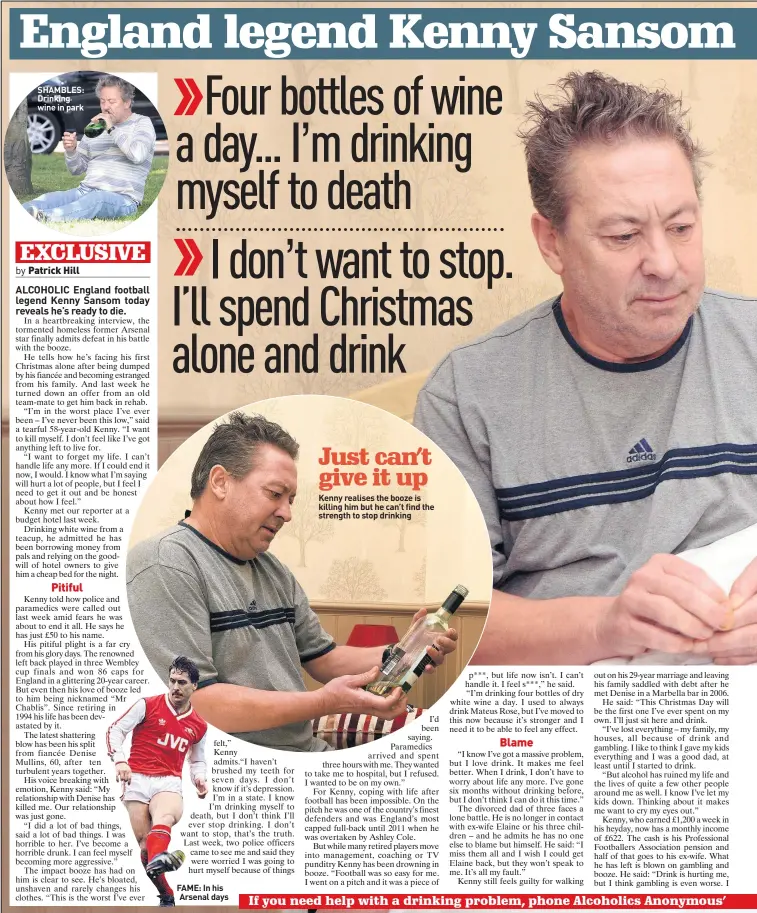  ??  ?? SHAMBLES: Drinking wine in park FAME: In his Arsenal days Kenny realises the booze is killing him but he can’t find the strength to stop drinking