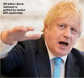 ??  ?? Off-kilter: Boris Johnson is grilled by senior MPs yesterday