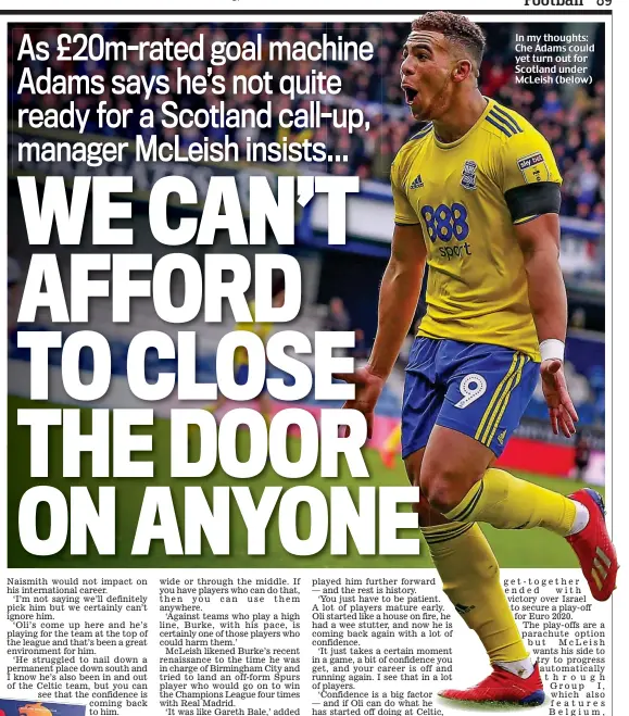  ??  ?? In my thoughts: Che Adams could yet turn out for Scotland under McLeish (below)
